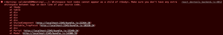 The warning message: validateDOMNesting(...): Whitespace text nodes cannot appear as a child of <tbody>. Make sure you don't have any extra whitespace between tags on each line of your source code. The warning message: validateDOMNesting(...): Whitespace text nodes cannot appear as a child of <tbody>. Make sure you don't have any extra whitespace between tags on each line of your source code.